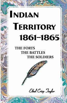 Indian Territory, 1861-1865: The Forts, the Battles, the Soldiers - Taylor, Ethel