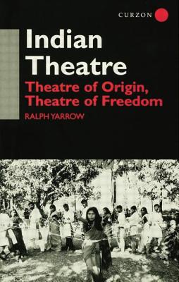 Indian Theatre: Theatre of Origin, Theatre of Freedom - Yarrow, Ralph