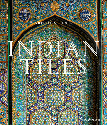 Indian Tiles: Architectural Ceramics from Sultanate and Mughal India and Pakistan - Millner, Arthur, and Chida-Razvi, Mehreen (Contributions by)