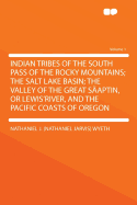Indian Tribes of the South Pass of the Rocky Mountains; the Salt Lake Basin; the Valley of the Great S?aptin, or Lewis'River, and the Pacific Coasts of Orego