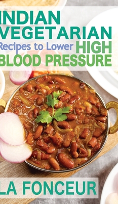 Indian Vegetarian Recipes to Lower High Blood Pressure: Delicious Vegetarian Recipes Based on Superfoods to Manage Hypertension - Fonceur, La