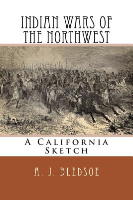 Indian Wars of the Northwest: A California Sketch - Bledsoe, A J