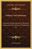 Indiana And Indianans: A History Of Aboriginal And Territorial Indiana And The Century Of Statehood V1