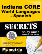 Indiana Core World Languages - Spanish Secrets Study Guide: Indiana Core Test Review for the Indiana Core Assessments for Educator Licensure