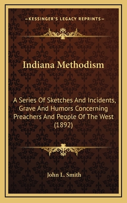 Indiana Methodism: A Series of Sketches and Incidents, Grave and Humors Concerning Preachers and People of the West (1892) - Smith, John L