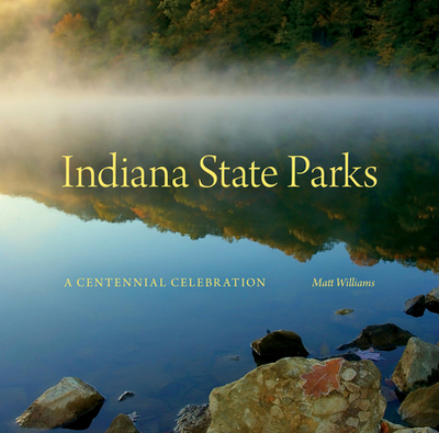 Indiana State Parks: A Centennial Celebration - Williams, Matt