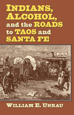 Indians, Alcohol, and the Roads to Taos and Santa Fe - Unrau, William E