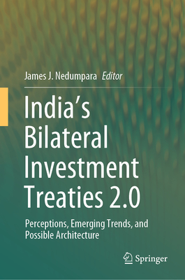 India's Bilateral Investment Treaties 2.0: Perceptions, Emerging Trends, and Possible Architecture - Nedumpara, James J (Editor)