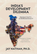 India's Development Dilemma, Productivity or Bureaucracy: Management Strategy for the World's Largest Democracy