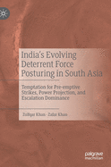 India's Evolving Deterrent Force Posturing in South Asia: Temptation for Pre-Emptive Strikes, Power Projection, and Escalation Dominance