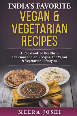 India's Favorite Vegan & Vegetarian Recipes: A Cookbook of Healthy & Delicious Indian Recipes, For Vegan & Vegetarian Lifestyles. - Joshi, Meera