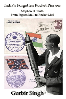 India's Forgotten Rocket Pioneer: Stephen H Smith - From Pigeon Mail to Rocket Mail - Singh, Gurbir