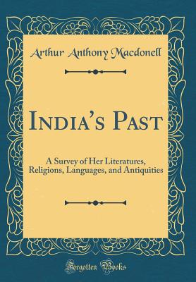 India's Past: A Survey of Her Literatures, Religions, Languages, and Antiquities (Classic Reprint) - Macdonell, Arthur Anthony