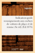 Indicateur-Guide Renseignements Aux Cochers de Voitures de Place Et de Remise (8e Ed) (Ed.1878)