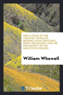 Indications of the Creator: Extracts, Bearing Upon Theology, from the History and the Philosophy of the Inductive Sciences