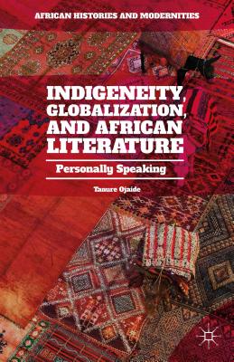 Indigeneity, Globalization, and African Literature: Personally Speaking - Ojaide, Tanure