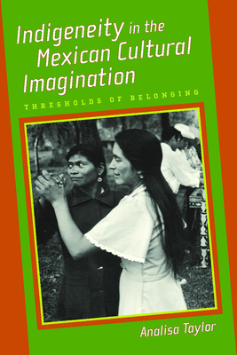 Indigeneity in the Mexican Cultural Imagination: Thresholds of Belonging - Taylor, Analisa