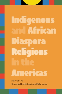 Indigenous and African Diaspora Religions in the Americas - Hebblethwaite, Benjamin (Editor), and Jansen, Silke (Editor)