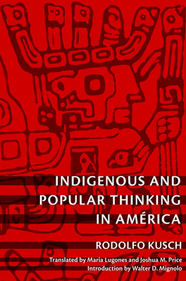 Indigenous and Popular Thinking in Amrica - Kusch, Rodolfo, and Price, Joshua M (Translated by), and Lugones, Mara (Translated by)