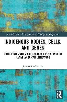 Indigenous Bodies, Cells, and Genes: Biomedicalization and Embodied Resistance in Native American Literature - Ziarkowska, Joanna