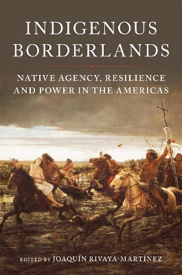 Indigenous Borderlands: Native Agency, Resilience, and Power in the Americas - Rivaya-Martnez, Joaqun (Editor)