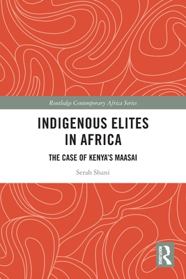 Indigenous Elites in Africa: The Case of Kenya's Maasai - Shani, Serah