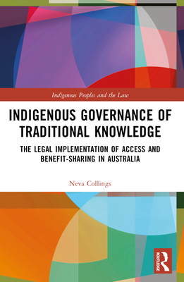 Indigenous Governance of Traditional Knowledge: The Legal Implementation of Access and Benefit-Sharing in Australia - Collings, Neva