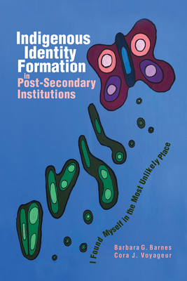 Indigenous Identity Formation in Postsecondary Institutions: I Found Myself in the Most Unlikely Place - Barnes, Barbara G, PhD, and Voyageur, Cora J, PhD