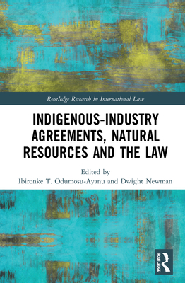 Indigenous-Industry Agreements, Natural Resources and the Law - Odumosu-Ayanu, Ibironke T (Editor), and Newman, Dwight (Editor)