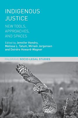 Indigenous Justice: New Tools, Approaches, and Spaces - Hendry, Jennifer (Editor), and Tatum, Melissa L. (Editor), and Jorgensen, Miriam (Editor)