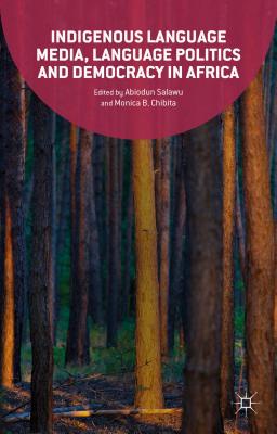 Indigenous Language Media, Language Politics and Democracy in Africa - Salawu, Abiodun (Editor), and Chibita, Monica (Editor), and Loparo, Kenneth A. (Editor)