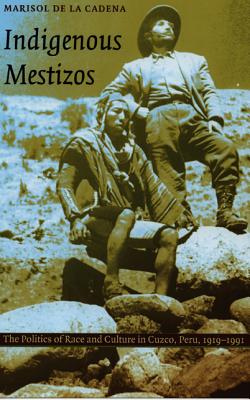 Indigenous Mestizos: The Politics of Race and Culture in Cuzco, Peru, 1919-1991 - De La Cadena, Marisol