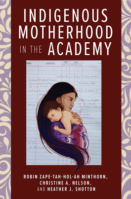 Indigenous Motherhood in the Academy - Minthorn, Robin Zape-Tah-Hol-Ah (Contributions by), and Nelson, Christine A (Contributions by), and Shotton, Heather J...