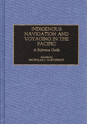 Indigenous Navigation and Voyaging in the Pacific: A Reference Guide - Goetzfridt, Nicholas J