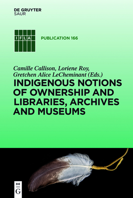 Indigenous Notions of Ownership and Libraries, Archives and Museums - Callison, Camille (Editor), and Roy, Loriene (Editor), and Lecheminant, Gretchen Alice (Editor)