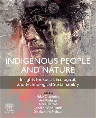 Indigenous People and Nature: Insights for Social, Ecological, and Technological Sustainability - Chatterjee, Uday (Editor), and Kashyap, Anil (Editor), and Everard, Mark (Editor)