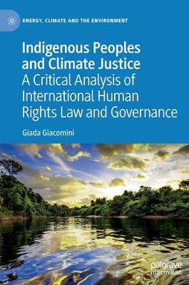 Indigenous Peoples and Climate Justice: A Critical Analysis of International Human Rights Law and Governance - Giacomini, Giada