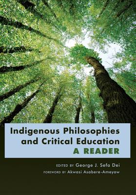 Indigenous Philosophies and Critical Education: A Reader- Foreword by Akwasi Asabere-Ameyaw - Steinberg, Shirley R (Editor), and Dei, George Jerry Sefa (Editor)