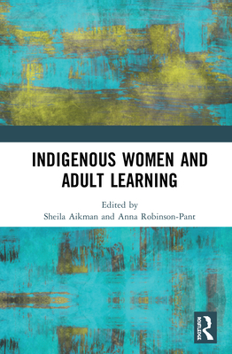 Indigenous Women and Adult Learning - Aikman, Sheila (Editor), and Robinson-Pant, Anna (Editor)