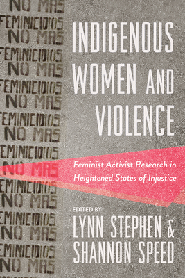 Indigenous Women and Violence: Feminist Activist Research in Heightened States of Injustice - Stephen, Lynn (Editor), and Speed, Shannon (Editor)