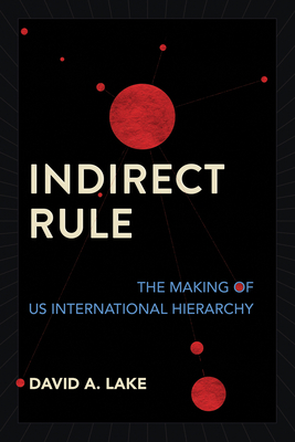 Indirect Rule: The Making of Us International Hierarchy - Lake, David A