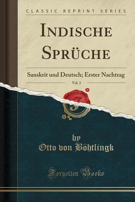 Indische Sprche, Vol. 3: Sanskrit und Deutsch; Erster Nachtrag (Classic Reprint) - Bohtlingk, Otto Von