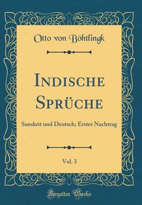 Indische Sprche, Vol. 3: Sanskrit Und Deutsch; Erster Nachtrag (Classic Reprint) - Bohtlingk, Otto Von