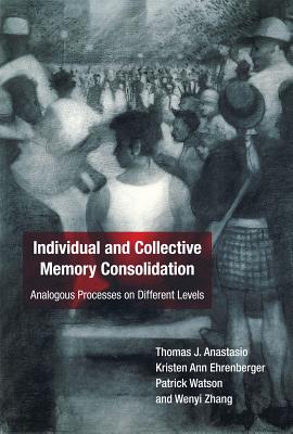 Individual and Collective Memory Consolidation: Analogous Processes on Different Levels - Anastasio, Thomas J., and Ehrenberger, Kristen Ann, and Watson, Patrick