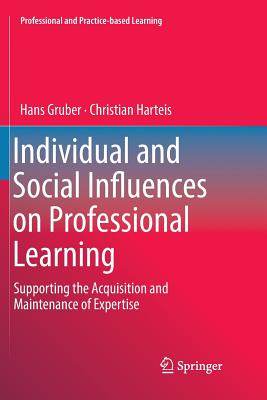 Individual and Social Influences on Professional Learning: Supporting the Acquisition and Maintenance of Expertise - Gruber, Hans, and Harteis, Christian