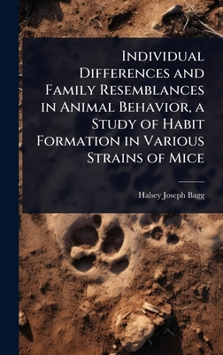 Individual Differences and Family Resemblances in Animal Behavior, a Study of Habit Formation in Various Strains of Mice - Bagg, Halsey Joseph