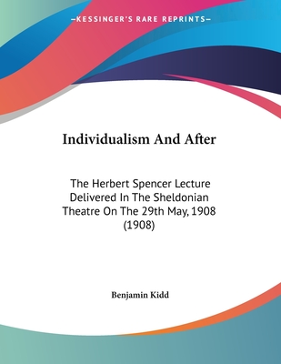 Individualism And After: The Herbert Spencer Lecture Delivered In The Sheldonian Theatre On The 29th May, 1908 (1908) - Kidd, Benjamin