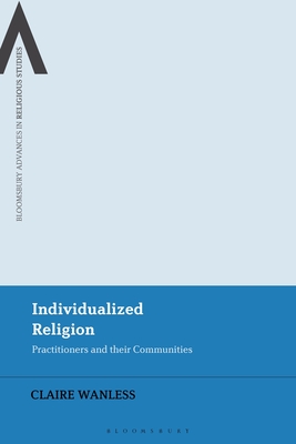 Individualized Religion: Practitioners and Their Communities - Wanless, Claire, and Schmidt, Bettina E (Editor), and Sutcliffe, Steven (Editor)