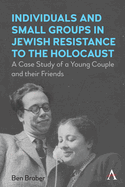 Individuals and Small Groups in Jewish Resistance to the Holocaust: A Case Study of a Young Couple and Their Friends