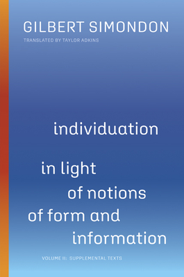 Individuation in Light of Notions of Form and Information: Volume II: Supplemental Texts - Simondon, Gilbert, and Adkins, Taylor (Translated by)